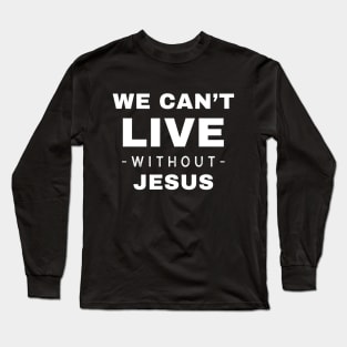 We Can't Live Without Jesus Long Sleeve T-Shirt